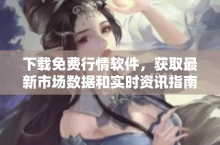 下载免费行情软件，获取最新市场数据和实时资讯指南