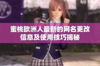 蜜桃欧洲人最新的网名更改信息及使用技巧揭秘