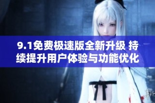 9.1免费极速版全新升级 持续提升用户体验与功能优化
