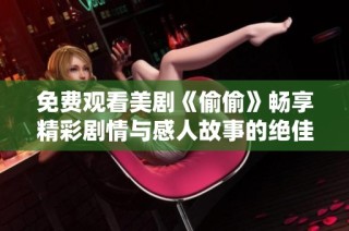 免费观看美剧《偷偷》畅享精彩剧情与感人故事的绝佳选择