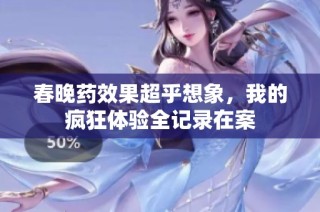 春晚药效果超乎想象，我的疯狂体验全记录在案