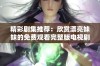 精彩剧集推荐：欣赏漂亮妹妹的免费观看完整版电视剧大全