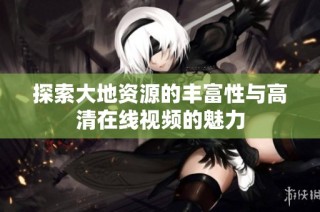 探索大地资源的丰富性与高清在线视频的魅力