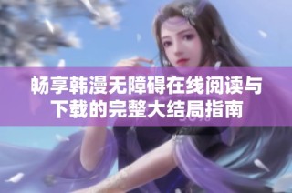 畅享韩漫无障碍在线阅读与下载的完整大结局指南