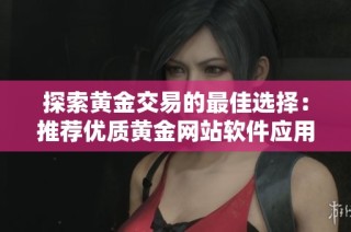 探索黄金交易的最佳选择：推荐优质黄金网站软件应用程序