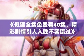《似锦全集免费看40集，精彩剧情引人入胜不容错过》