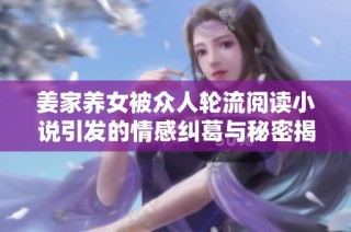 姜家养女被众人轮流阅读小说引发的情感纠葛与秘密揭秘