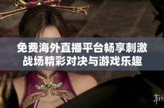 免费海外直播平台畅享刺激战场精彩对决与游戏乐趣