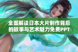 全面解读日本大片制作背后的故事与艺术魅力免费PPT分享