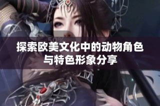探索欧美文化中的动物角色与特色形象分享