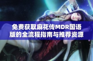 免费获取麻花传MDR国语版的全流程指南与推荐资源
