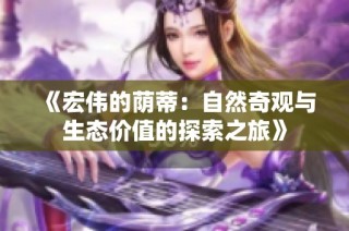 《宏伟的荫蒂：自然奇观与生态价值的探索之旅》