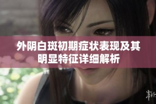 外阴白斑初期症状表现及其明显特征详细解析