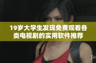 19岁大学生发现免费观看各类电视剧的实用软件推荐