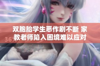 双胞胎学生恶作剧不断 家教老师陷入困境难以应对