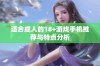 适合成人的18+游戏手机推荐与特点分析