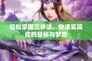 轻松掌握三步法，快速实现你的目标与梦想