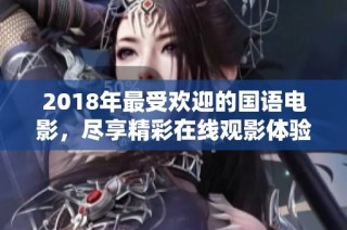 2018年最受欢迎的国语电影，尽享精彩在线观影体验