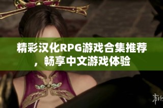 精彩汉化RPG游戏合集推荐，畅享中文游戏体验