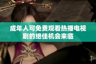 成年人可免费观看热播电视剧的绝佳机会来临