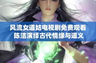 风流女道姑电视剧免费观看 陈洁演绎古代情缘与道义之争