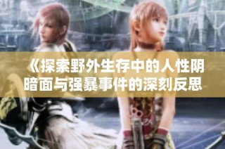 《探索野外生存中的人性阴暗面与强暴事件的深刻反思》
