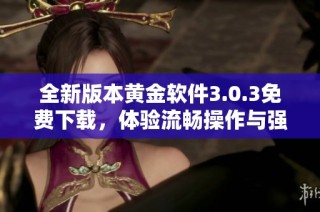 全新版本黄金软件3.0.3免费下载，体验流畅操作与强大功能