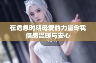 在危急时刻母爱的力量令我倍感温暖与安心
