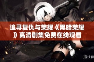 追寻复仇与荣耀《黑暗荣耀》高清剧集免费在线观看