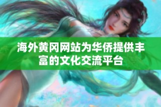 海外黄冈网站为华侨提供丰富的文化交流平台