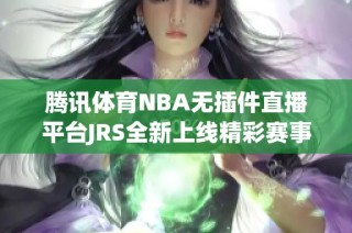 腾讯体育NBA无插件直播平台JRS全新上线精彩赛事不容错过