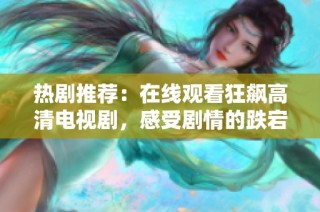 热剧推荐：在线观看狂飙高清电视剧，感受剧情的跌宕起伏