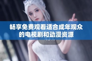 畅享免费观看适合成年观众的电视剧和动漫资源