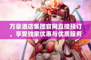 万豪酒店集团官网直接预订，享受独家优惠与优质服务体验