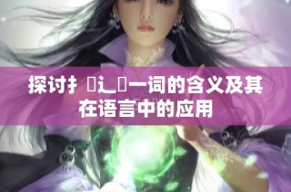探讨扌喿辶畐一词的含义及其在语言中的应用