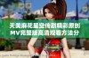 天美麻花星空传剧精彩原创MV完整版高清观看方法分享