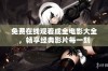 免费在线观看成全电影大全，畅享经典影片每一刻