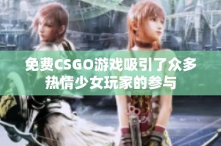 免费CSGO游戏吸引了众多热情少女玩家的参与