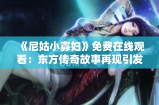 《尼姑小寡妇》免费在线观看：东方传奇故事再现引发热议