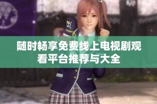 随时畅享免费线上电视剧观看平台推荐与大全