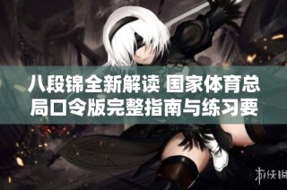 八段锦全新解读 国家体育总局口令版完整指南与练习要点分享
