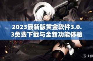 2023最新版黄金软件3.0.3免费下载与全新功能体验俱佳