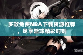 多款免费NBA下载资源推荐，尽享篮球精彩时刻