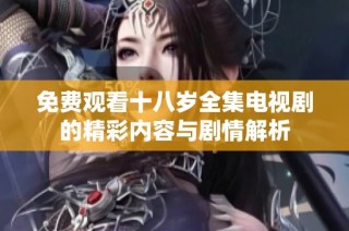 免费观看十八岁全集电视剧的精彩内容与剧情解析