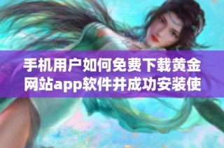 手机用户如何免费下载黄金网站app软件并成功安装使用指南