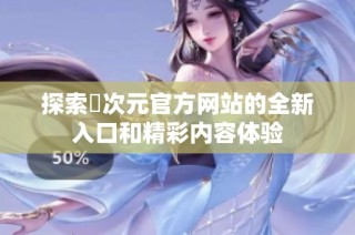 探索囧次元官方网站的全新入口和精彩内容体验