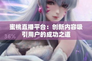 蜜桃直播平台：创新内容吸引用户的成功之道