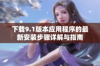 下载9.1版本应用程序的最新安装步骤详解与指南