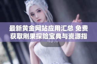 最新黄金网站应用汇总 免费获取刚果探险宝典与资源指南