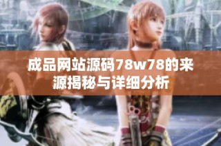 成品网站源码78w78的来源揭秘与详细分析